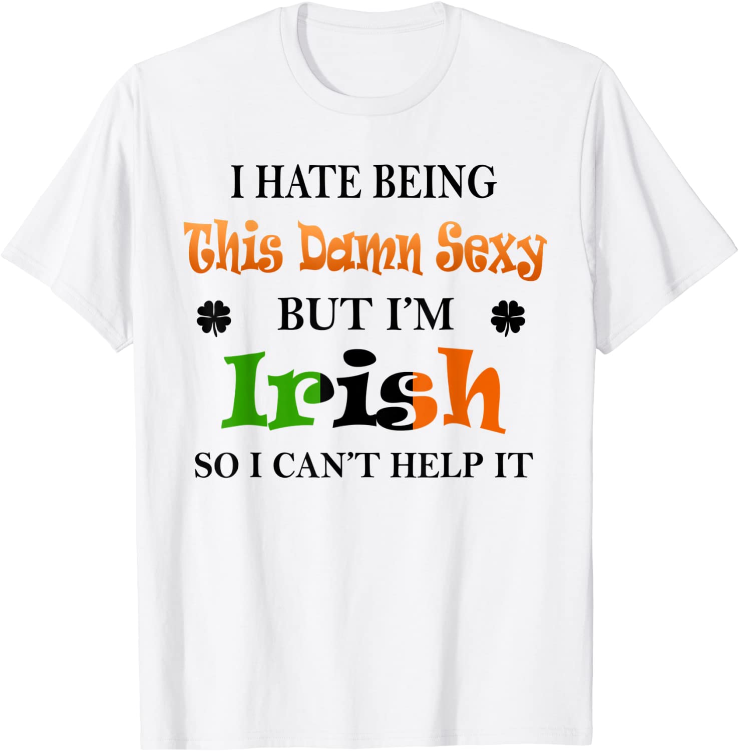 Price:$13.07 Hate Being This Damn Sexy But I'm Irish So Can't Help It T-Shirt : Clothing, Shoes & Jewelry