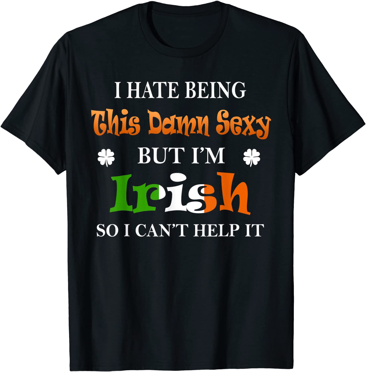 Price:$13.07 Hate Being This Damn Sexy But I'm Irish So Can't Help It T-Shirt : Clothing, Shoes & Jewelry